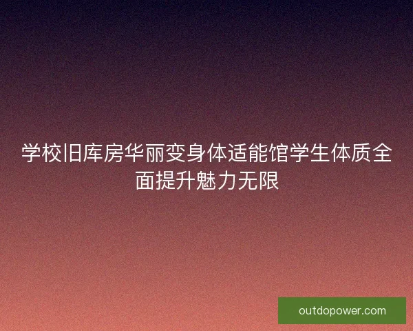 学校旧库房华丽变身体适能馆学生体质全面提升魅力无限